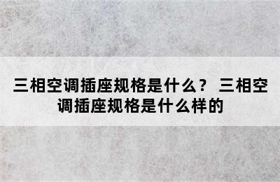 三相空调插座规格是什么？ 三相空调插座规格是什么样的